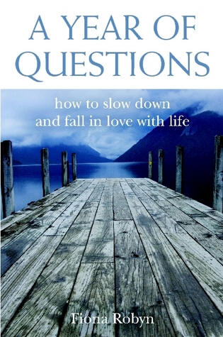 A Year Of Questions: How to slow down and fall in love with life Fiona Robyn